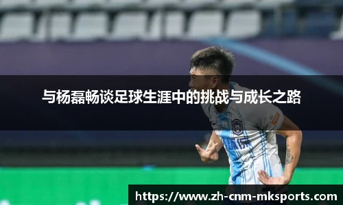 与杨磊畅谈足球生涯中的挑战与成长之路